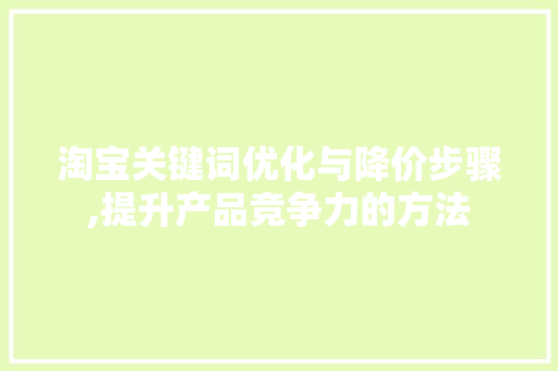 淘宝关键词优化与降价步骤,提升产品竞争力的方法
