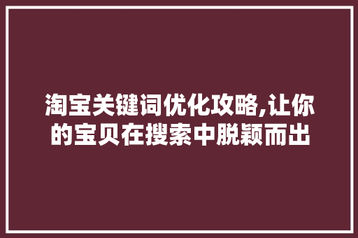 淘宝关键词优化攻略,让你的宝贝在搜索中脱颖而出