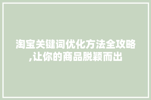 淘宝关键词优化方法全攻略,让你的商品脱颖而出