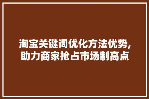 淘宝关键词优化方法优势,助力商家抢占市场制高点