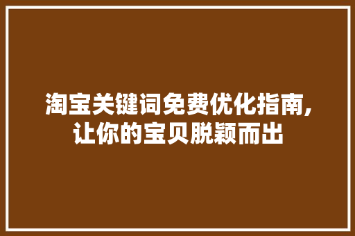 淘宝关键词免费优化指南,让你的宝贝脱颖而出
