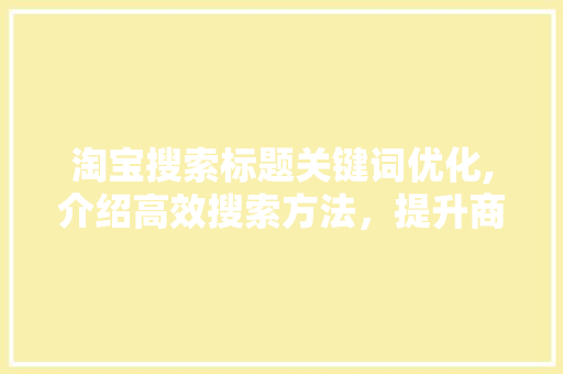 淘宝搜索标题关键词优化,介绍高效搜索方法，提升商品曝光率