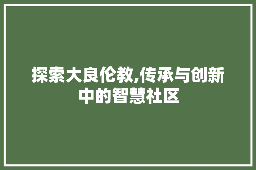 探索大良伦教,传承与创新中的智慧社区