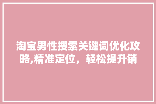 淘宝男性搜索关键词优化攻略,精准定位，轻松提升销量