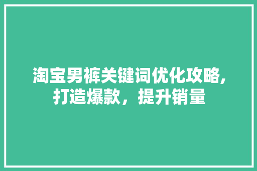 淘宝男裤关键词优化攻略,打造爆款，提升销量