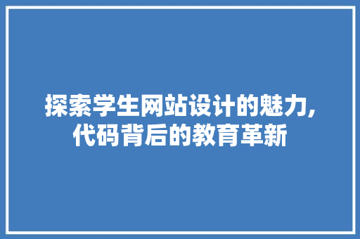 探索学生网站设计的魅力,代码背后的教育革新 网站建设