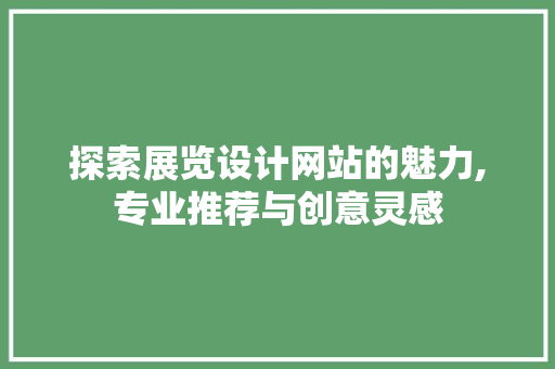 探索展览设计网站的魅力,专业推荐与创意灵感