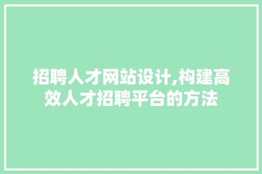 招聘人才网站设计,构建高效人才招聘平台的方法 项目报告