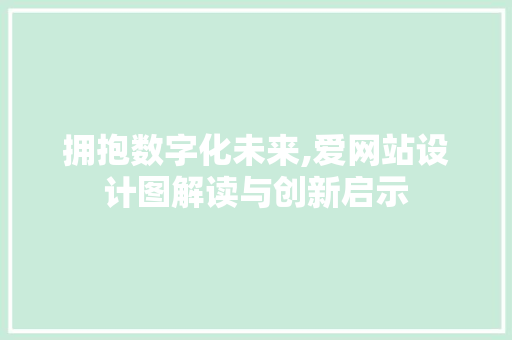 拥抱数字化未来,爱网站设计图解读与创新启示 项目报告
