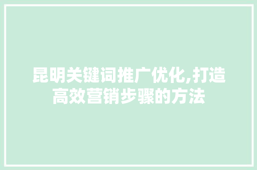 昆明关键词推广优化,打造高效营销步骤的方法