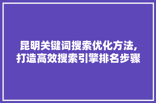 昆明关键词搜索优化方法,打造高效搜索引擎排名步骤 MySQL