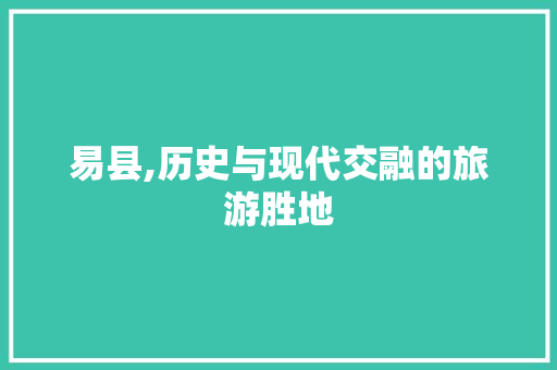 易县,历史与现代交融的旅游胜地