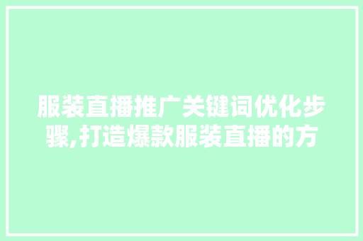 服装直播推广关键词优化步骤,打造爆款服装直播的方法