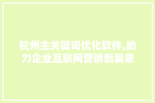杭州主关键词优化软件,助力企业互联网营销新篇章