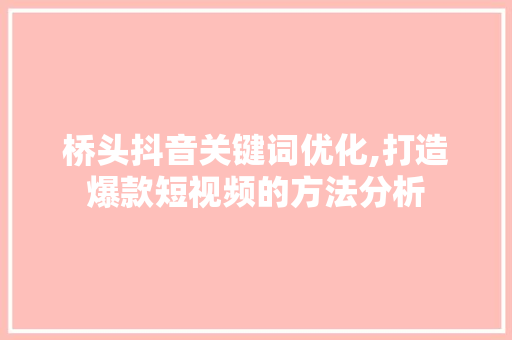 桥头抖音关键词优化,打造爆款短视频的方法分析