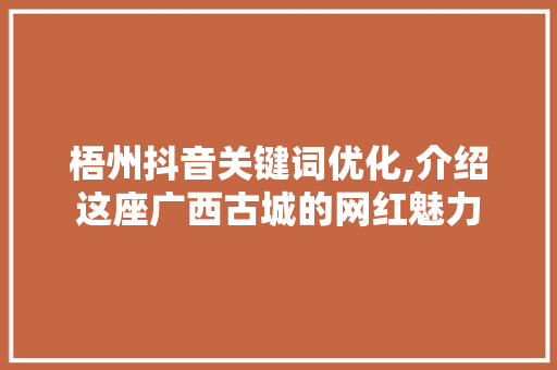 梧州抖音关键词优化,介绍这座广西古城的网红魅力
