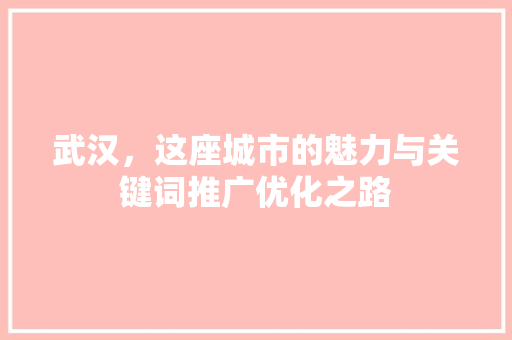 武汉，这座城市的魅力与关键词推广优化之路