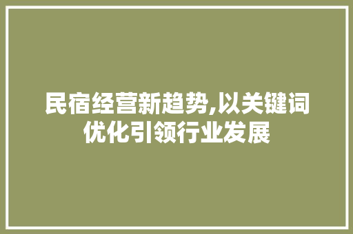 民宿经营新趋势,以关键词优化引领行业发展