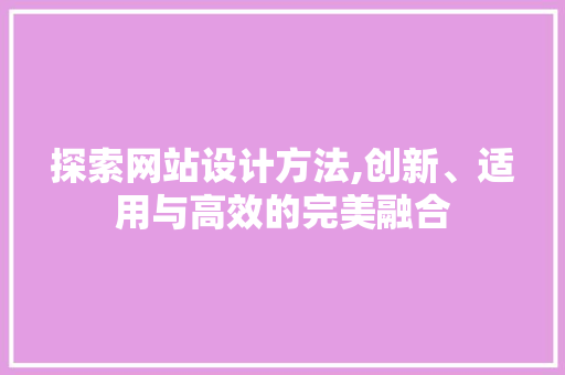 探索网站设计方法,创新、适用与高效的完美融合 响应式设计