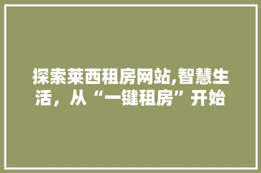 探索莱西租房网站,智慧生活，从“一键租房”开始