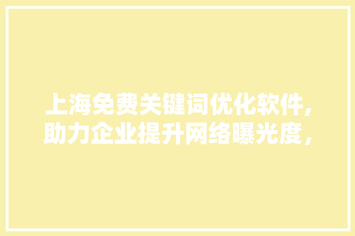 上海免费关键词优化软件,助力企业提升网络曝光度，实现精准营销