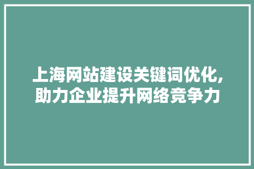 上海网站建设关键词优化,助力企业提升网络竞争力