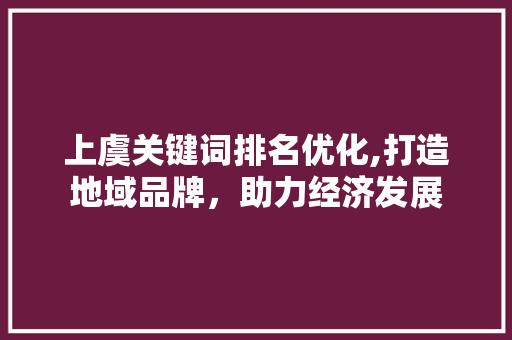 上虞关键词排名优化,打造地域品牌，助力经济发展