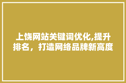 上饶网站关键词优化,提升排名，打造网络品牌新高度