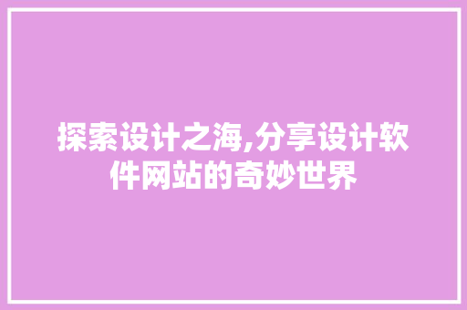 探索设计之海,分享设计软件网站的奇妙世界 前端技术