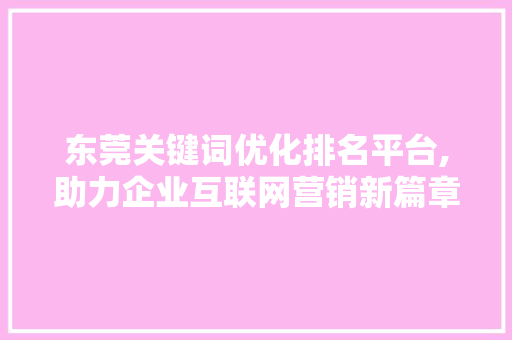 东莞关键词优化排名平台,助力企业互联网营销新篇章