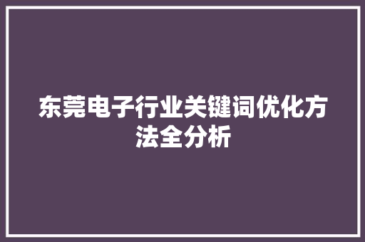 东莞电子行业关键词优化方法全分析