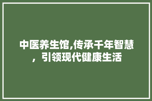 中医养生馆,传承千年智慧，引领现代健康生活
