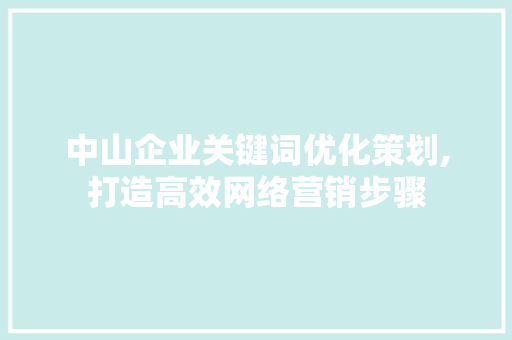 中山企业关键词优化策划,打造高效网络营销步骤
