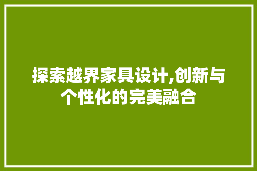 探索越界家具设计,创新与个性化的完美融合