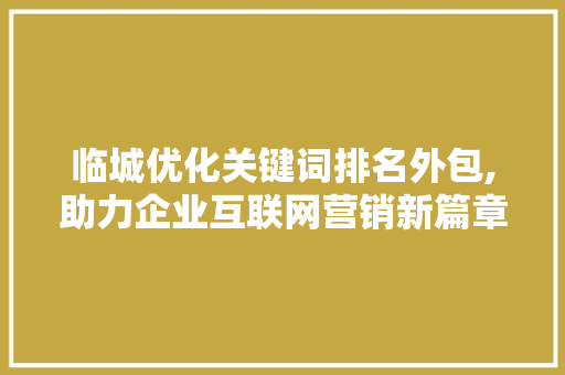 临城优化关键词排名外包,助力企业互联网营销新篇章