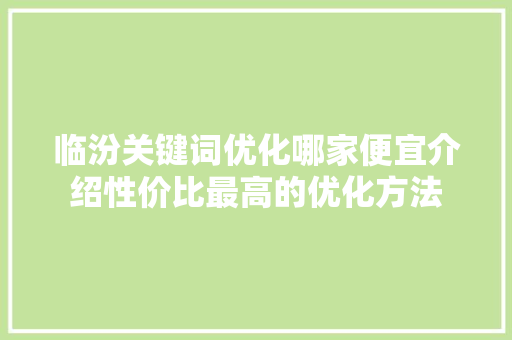 临汾关键词优化哪家便宜介绍性价比最高的优化方法