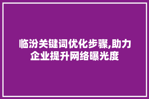 临汾关键词优化步骤,助力企业提升网络曝光度
