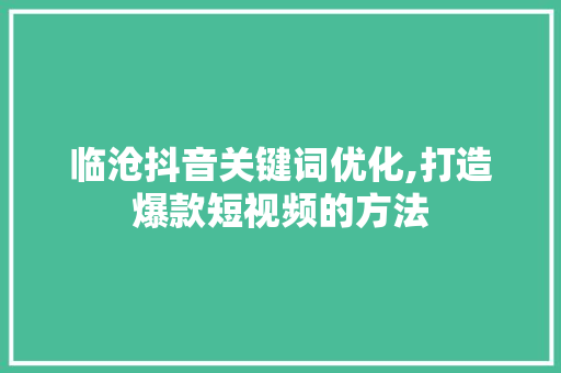 临沧抖音关键词优化,打造爆款短视频的方法