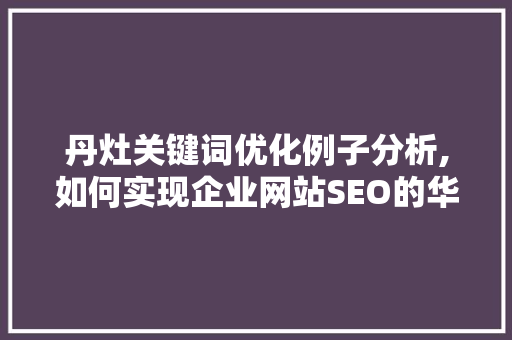 丹灶关键词优化例子分析,如何实现企业网站SEO的华丽蜕变