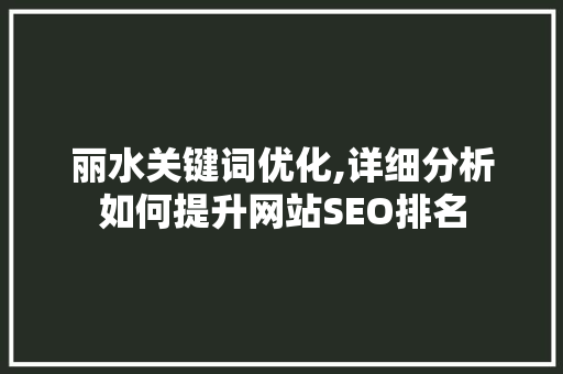 丽水关键词优化,详细分析如何提升网站SEO排名