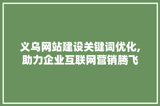 义乌网站建设关键词优化,助力企业互联网营销腾飞