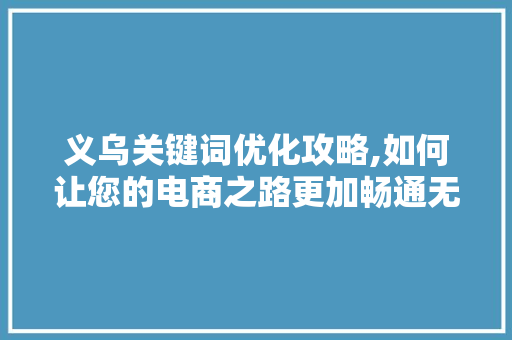 义乌关键词优化攻略,如何让您的电商之路更加畅通无阻