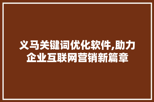 义马关键词优化软件,助力企业互联网营销新篇章
