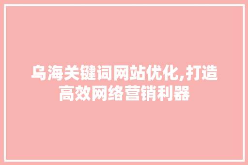 乌海关键词网站优化,打造高效网络营销利器