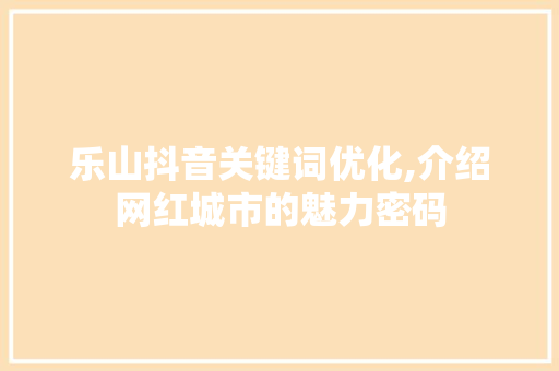 乐山抖音关键词优化,介绍网红城市的魅力密码