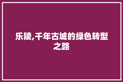 乐陵,千年古城的绿色转型之路