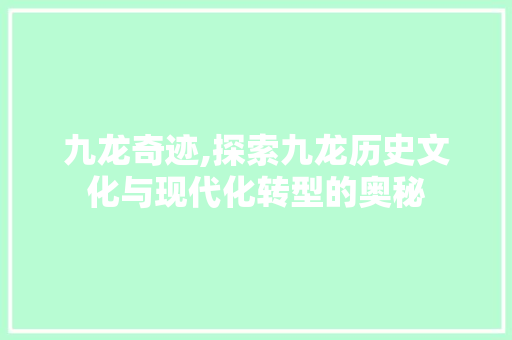 九龙奇迹,探索九龙历史文化与现代化转型的奥秘