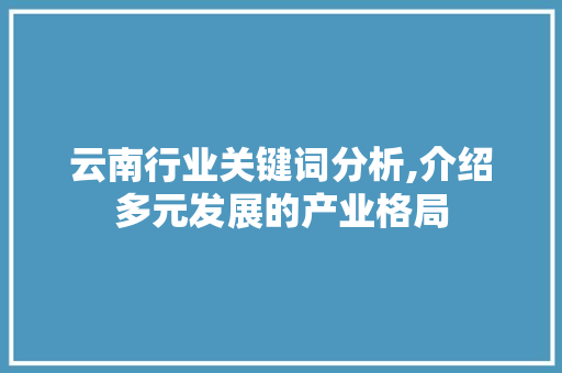 云南行业关键词分析,介绍多元发展的产业格局