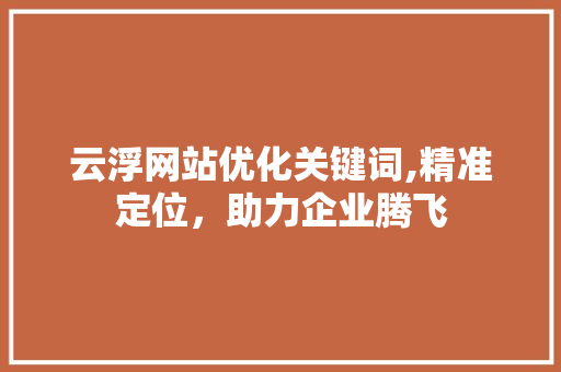 云浮网站优化关键词,精准定位，助力企业腾飞