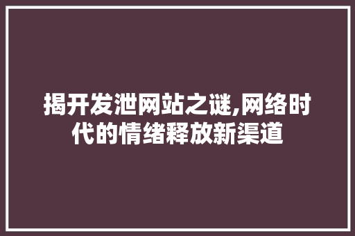 揭开发泄网站之谜,网络时代的情绪释放新渠道